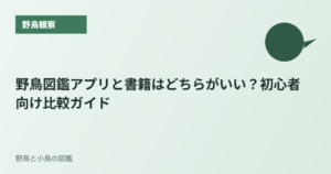 野鳥図鑑アプリと書籍はどちらがいい？初心者向け比較ガイド